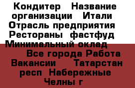 Кондитер › Название организации ­ Итали › Отрасль предприятия ­ Рестораны, фастфуд › Минимальный оклад ­ 35 000 - Все города Работа » Вакансии   . Татарстан респ.,Набережные Челны г.